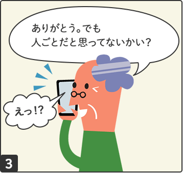 ありがとう。でも人ごとだと思ってないかい？えっ！？