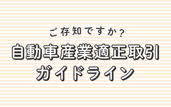 ご存じですか？自動車産業適正取引ガイドライン