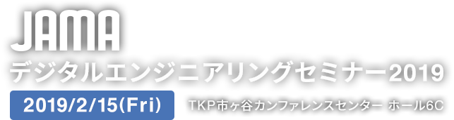 JAMAデジタルエンジニアリングセミナー2019 2019/2/15(Fri) TKP市ヶ谷カンファレンスセンター ホール6C