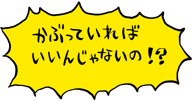 かぶっていればいいんじゃないの！？